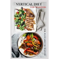 Vertical Diet for Starters: Delicious Recipes To Gain Muscle, Lose Body Fat And Stay Healthy