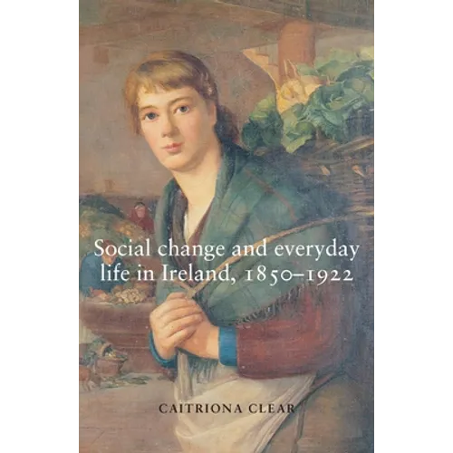 Social Change and Everyday Life in Ireland, 1850-1922