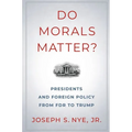 Do Morals Matter?: Presidents and Foreign Policy from FDR to Trump