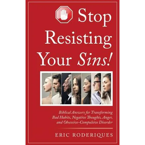 Stop Resisting Your Sins!: Biblical Answers for Transforming Bad Habits, Negative Thoughts, Anger, and Obsessive-Compulsive Disorder