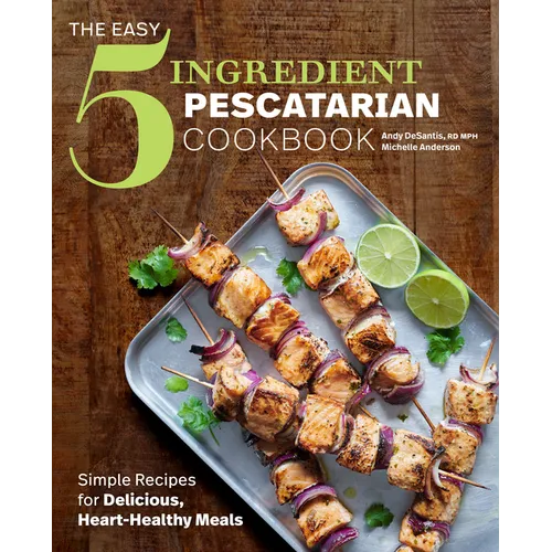 The Easy 5-Ingredient Pescatarian Cookbook: Simple Recipes for Delicious, Heart-Healthy Meals