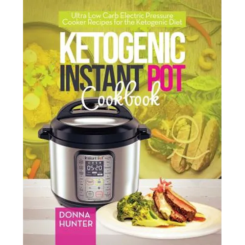 Ketogenic Instant Pot Cookbook: Ultra Low Carb Electric Pressure Cooker Recipes for the Ketogenic Diet
