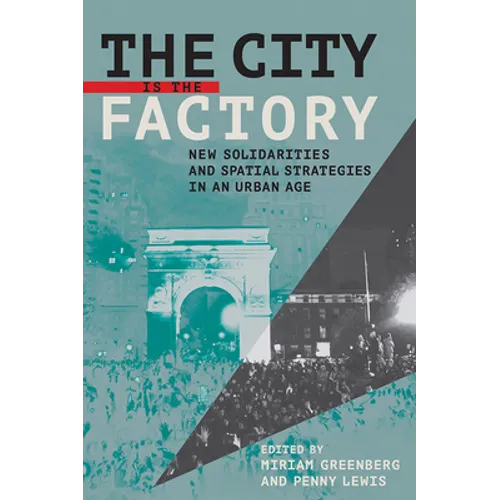 The City Is the Factory: New Solidarities and Spatial Strategies in an Urban Age