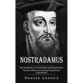 Nostradamus: The Prophesies of an Astrologer and Reputed Seer (The Incredible and Amazing Prophecies of Nostradamus)