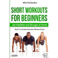 Short Workouts for Beginners: Get Healthier and Stronger at Home