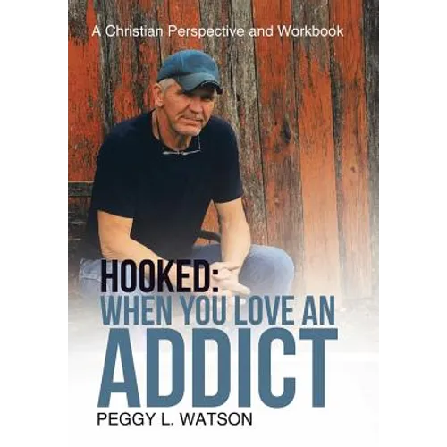 Hooked: When You Love an Addict: A Christian Perspective and Workbook