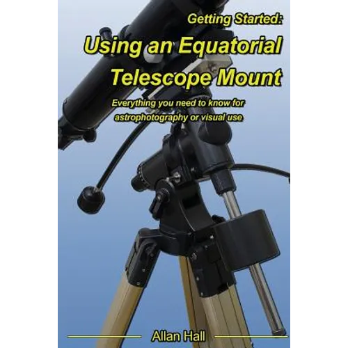 Getting Started: Using an Equatorial Telescope Mount: Everything you need to know for astrophotography or visual use