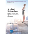 Applied Humanism: How to Create More Effective and Ethical Businesses