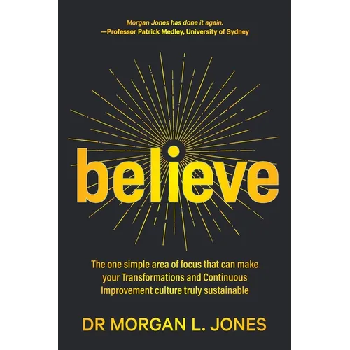 Believe: The one simple area of focus that can make your transformations and Continuous Improvement culture truly sustainable