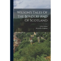 Wilson's Tales Of The Borders And Of Scotland