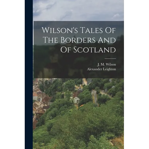 Wilson's Tales Of The Borders And Of Scotland