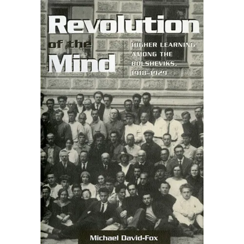 Revolution of the Mind: Higher Learning Among the Bolsheviks, 1918-1929