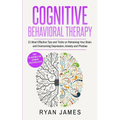 Cognitive Behavioral Therapy: 21 Most Effective Tips and Tricks on Retraining Your Brain, and Overcoming Depression, Anxiety and Phobias (Cognitive Be