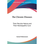 The Chronic Diseases: Their Peculiar Nature and Their Homeopathic Cure