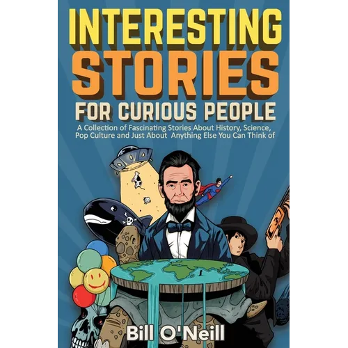 Interesting Stories For Curious People: A Collection of Fascinating Stories About History, Science, Pop Culture and Just About Anything Else You Can T