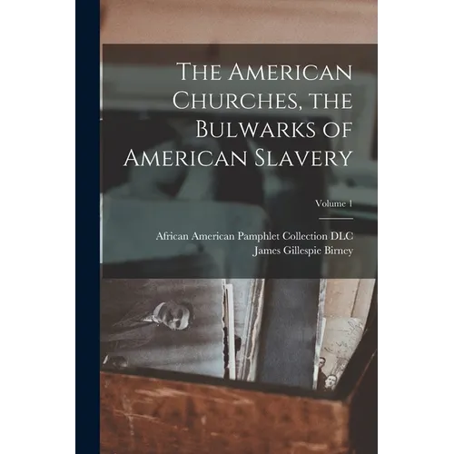 The American Churches, the Bulwarks of American Slavery; Volume 1