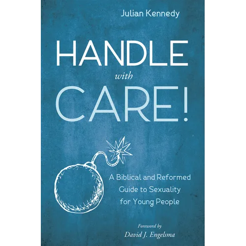 Handle with Care!: A Biblical and Reformed Guide to Sexuality for Young People