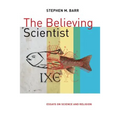 The Believing Scientist: Essays on Science and Religion