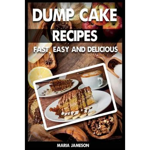 Dump Cake Recipes: 67 Fast, easy and delicious dump cake recipes in 1 amazing dump cake recipe book