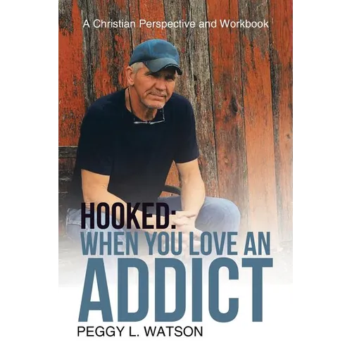 Hooked: When You Love an Addict: A Christian Perspective and Workbook