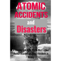 Atomic Accidents And Disasters: A Stunning Look At The Worlds Most Famous Nuclear Disasters And Atomic Accidents In History