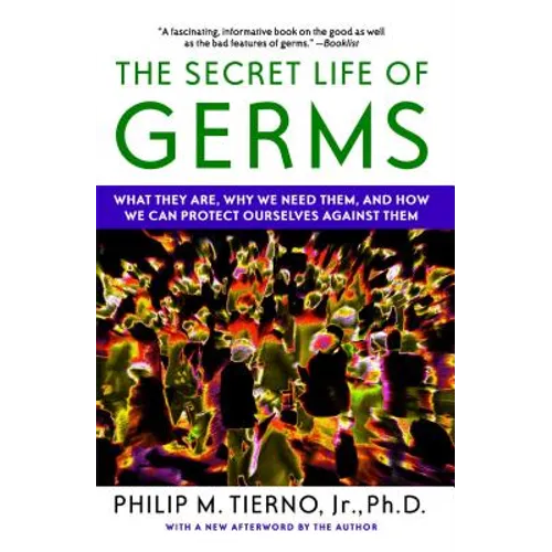 Secret Life of Germs: What They Are, Why We Need Them, and How We Can Protect Ourselves Against Them