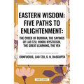 Eastern Wisdom: Five Paths to Enlightenment: The Creed of Buddha, the Sayings of Lao Tzu, Hindu Mysticism, the Great Learning, the Yen