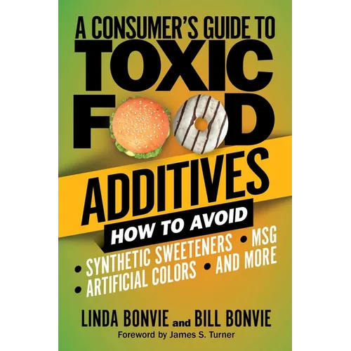 A Consumer's Guide to Toxic Food Additives: How to Avoid Synthetic Sweeteners, Artificial Colors, Msg, and More