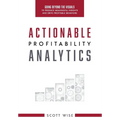 Actionable Profitability Analytics: Going Beyond The Visuals To Produce Meaningful Insights And Drive Profitable Behaviors