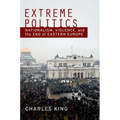 Extreme Politics: Nationalism, Violence, and the End of Eastern Europe