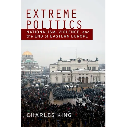 Extreme Politics: Nationalism, Violence, and the End of Eastern Europe