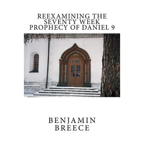 Reexamining the Seventy Week Prophecy of Daniel 9
