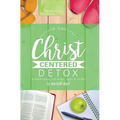 10 Day Christ Centered Detox: A Devotional for Mind, Body & Spirit