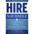 Hire Yourself: Control Your Own Destiny Through Franchise Ownership