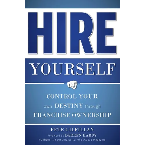 Hire Yourself: Control Your Own Destiny Through Franchise Ownership