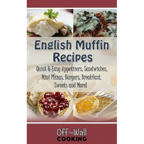 English Muffin Recipes: Quick & Easy Appetizers, Sandwiches, Mini Pizzas, Burgers, Breakfast, Sweets and More!