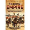 The British Empire: An Enthralling Guide to the Rise and Fall of the World's Largest Superpower in History