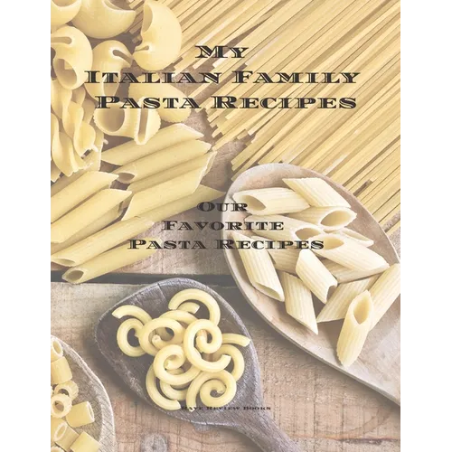 My Italian Family Pasta Recipes Our Favorite Family Recipes: An easy way to create your very own Italian family Pasta cookbook with your favorite reci