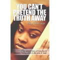 You Can't Pretend the Truth Away: One Woman's Story of Love, Loss & Ultimately Finding Safety in the Arms of Jesus