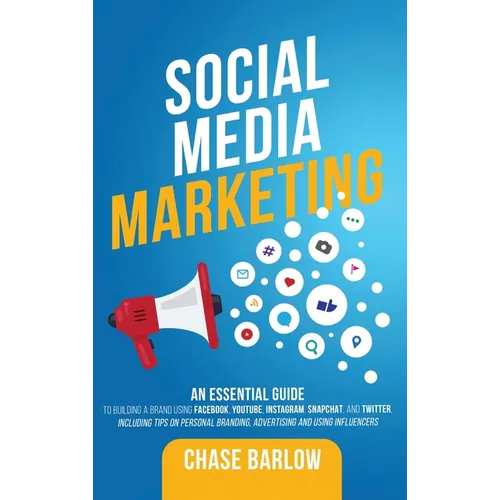 Social Media Marketing: An Essential Guide to Building a Brand Using Facebook, YouTube, Instagram, Snapchat, and Twitter, Including Tips on Pe