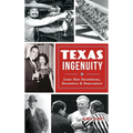 Texas Ingenuity: Lone Star Inventions, Inventors & Innovators