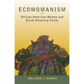 Ecowomanism: African American Women and Earth-Honoring Faiths