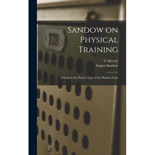 Sandow on Physical Training: A Study in the Perfect Type of the Human Form