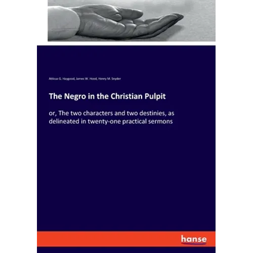 The Negro in the Christian Pulpit: or, The two characters and two destinies, as delineated in twenty-one practical sermons