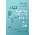 Losing Weight Is an Inside Job: How to Forget Food and Focus On You