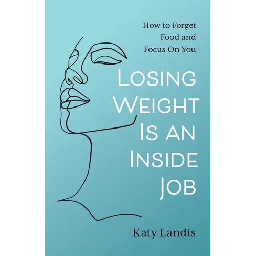 Losing Weight Is an Inside Job: How to Forget Food and Focus On You