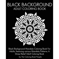 Black Background Adult Coloring Book: Black Background Mandala Coloring Book For Adults, featuring various Mandala Patterns. A Stress Relief Adult Col