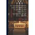 St. Vincent Ferrer, His Life, Spiritual Teaching, and Practical Devotion, Tr. by T.a. Dixon