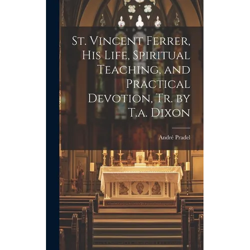 St. Vincent Ferrer, His Life, Spiritual Teaching, and Practical Devotion, Tr. by T.a. Dixon