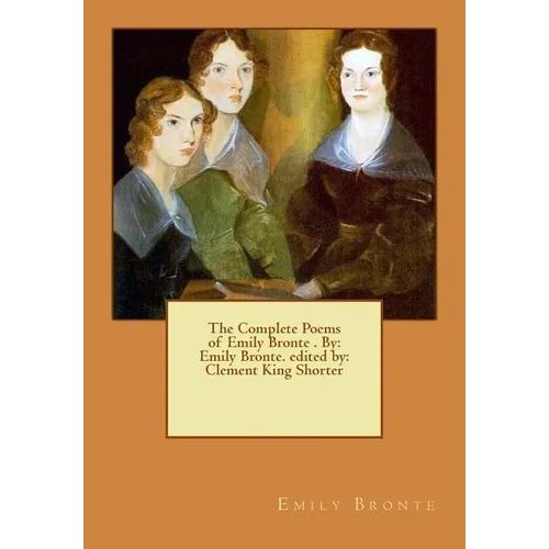 The Complete Poems of Emily Bronte . By: Emily Bronte. edited by: Clement King Shorter